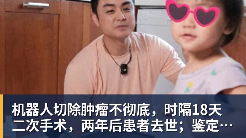 金年会体育机器人切除肿瘤不彻底，时隔18天二次手术，两年后患者去世；鉴定认为医院担主责