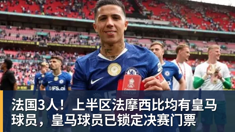 金年会体育法国3人！上半区法摩西比均有皇马球员，皇马球员已锁定决赛门票