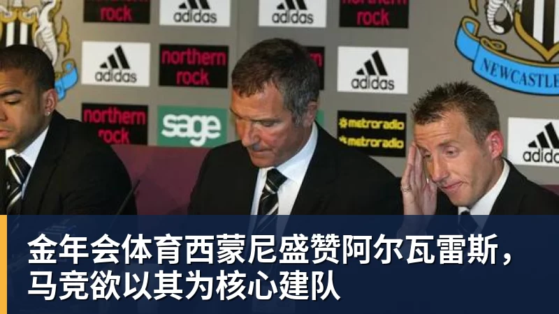 金年会体育西蒙尼盛赞阿尔瓦雷斯，马竞欲以其为核心建队