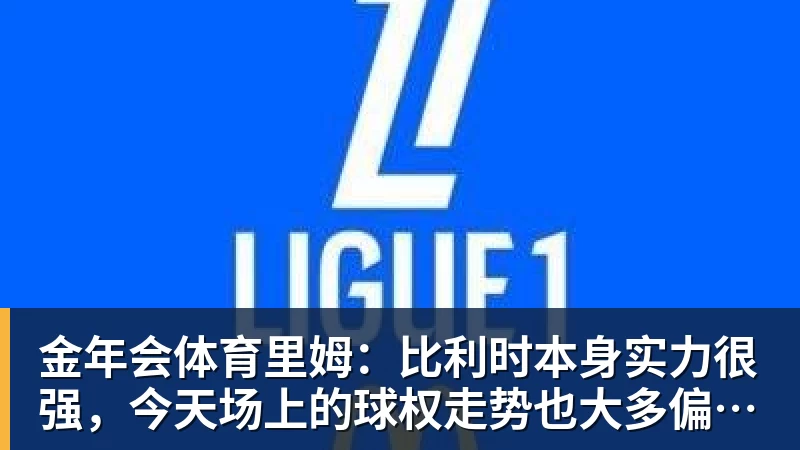 金年会体育里姆：比利时本身实力很强，今天场上的球权走势也大多偏向他们