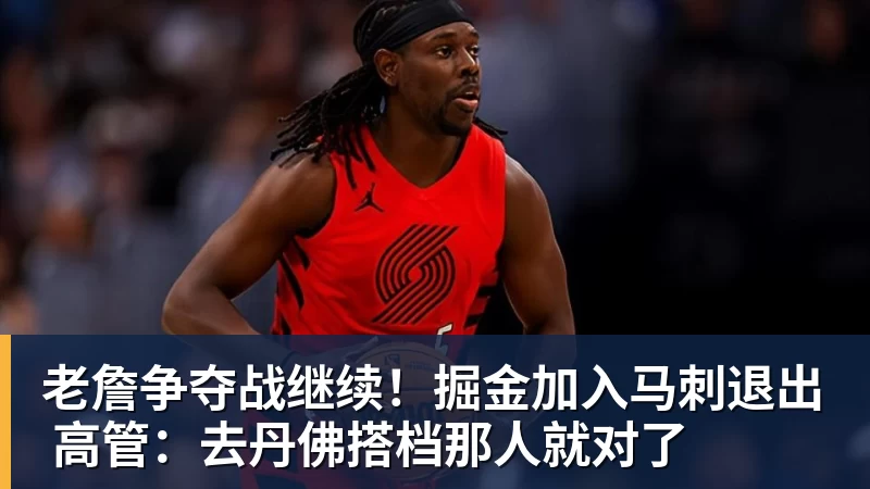 老詹争夺战继续！掘金加入马刺退出 高管：去丹佛搭档那人就对了