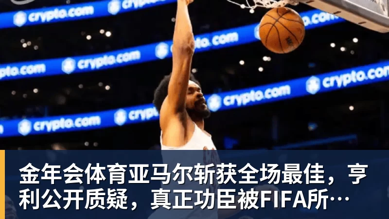 金年会体育亚马尔斩获全场最佳，亨利公开质疑，真正功臣被FIFA所埋没