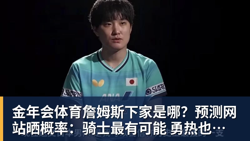 金年会体育詹姆斯下家是哪？预测网站晒概率：骑士最有可能 勇热也有机会