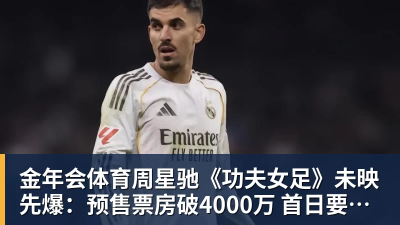 金年会体育周星驰《功夫女足》未映先爆：预售票房破4000万 首日要超2亿