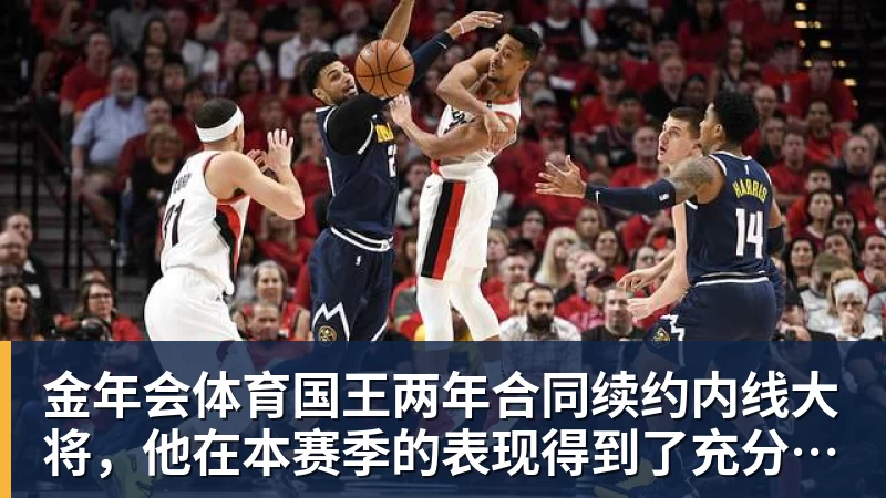 金年会体育国王两年合同续约内线大将，他在本赛季的表现得到了充分地认可？