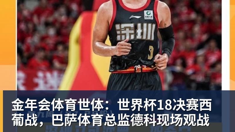 金年会体育世体：世界杯18决赛西葡战，巴萨体育总监德科现场观战