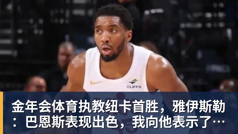 金年会体育执教纽卡首胜，雅伊斯勒：巴恩斯表现出色，我向他表示了感谢
