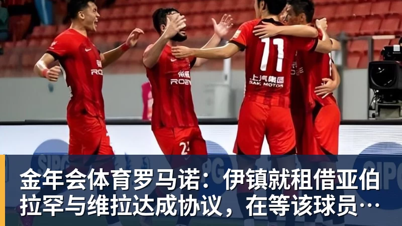 金年会体育罗马诺：伊镇就租借亚伯拉罕与维拉达成协议，在等该球员同意
