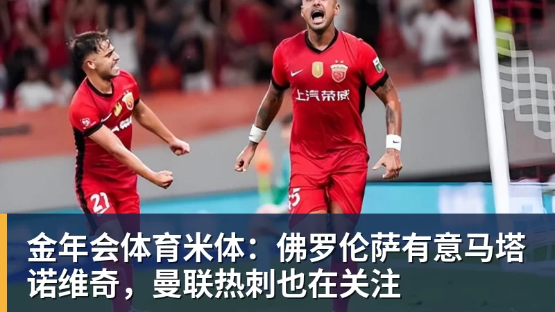 金年会体育米体：佛罗伦萨有意马塔诺维奇，曼联热刺也在关注