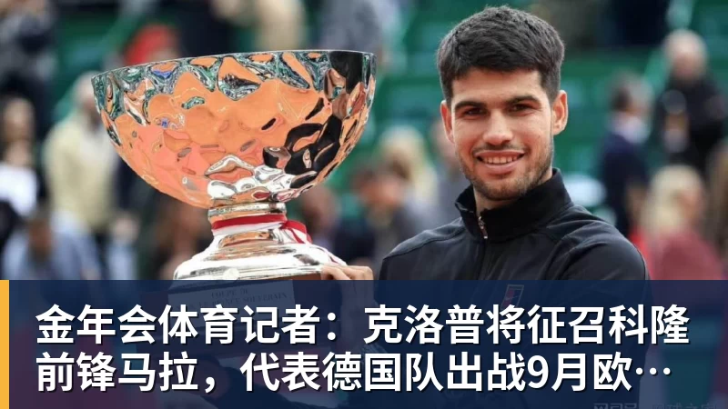 金年会体育记者：克洛普将征召科隆前锋马拉，代表德国队出战9月欧国联比赛