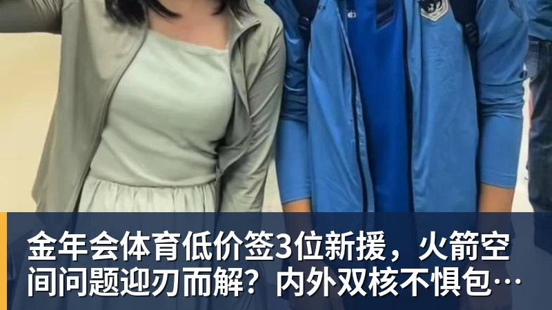 金年会体育低价签3位新援，火箭空间问题迎刃而解？内外双核不惧包夹，传射技能升级