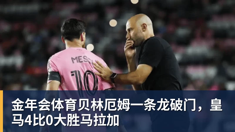 金年会体育贝林厄姆一条龙破门，皇马4比0大胜马拉加