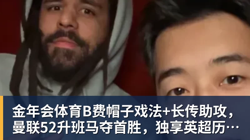 金年会体育B费帽子戏法+长传助攻，曼联52升班马夺首胜，独享英超历史第一