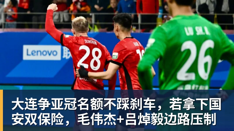 金年会体育大连争亚冠名额不踩刹车，若拿下国安双保险，毛伟杰+吕焯毅边路压制