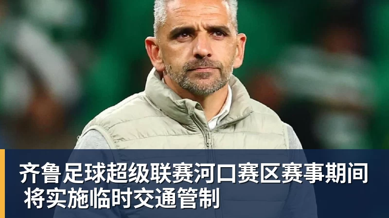 齐鲁足球超级联赛河口赛区赛事期间 将实施临时交通管制