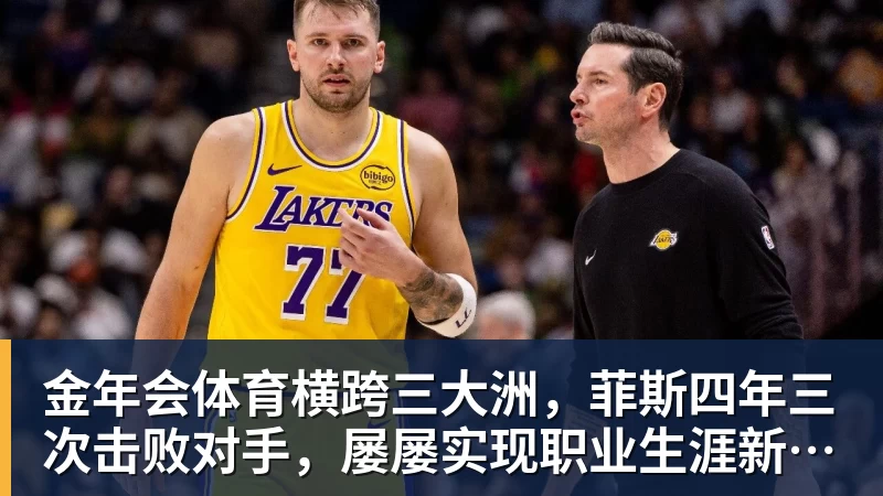 金年会体育横跨三大洲，菲斯四年三次击败对手，屡屡实现职业生涯新突破