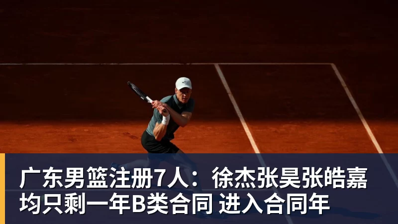 广东男篮注册7人：徐杰张昊张皓嘉均只剩一年B类合同 进入合同年