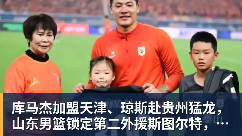 库马杰加盟天津、琼斯赴贵州猛龙，山东男篮锁定第二外援斯图尔特，第一小外援悬而未决备战时间紧迫