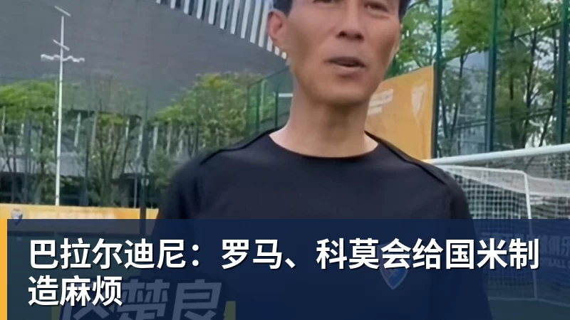 金年会体育巴拉尔迪尼：罗马、科莫会给国米制造麻烦
