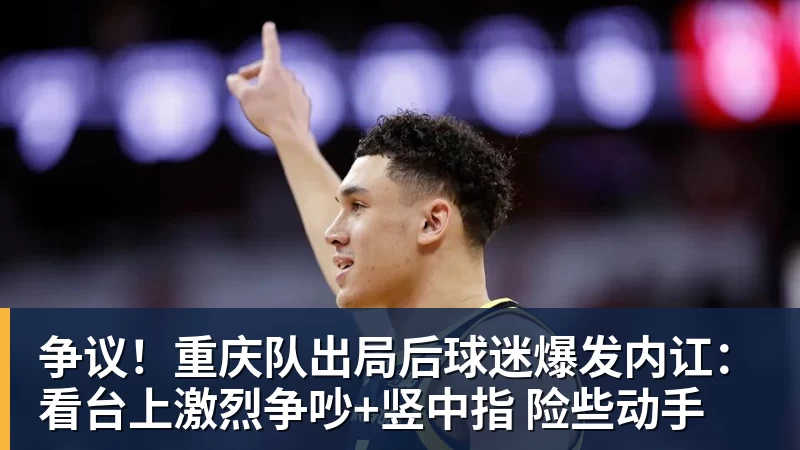 争议！重庆队出局后球迷爆发内讧：看台上激烈争吵+竖中指 险些动手