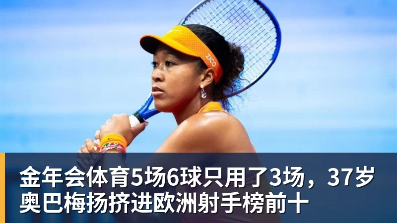 金年会体育5场6球只用了3场，37岁奥巴梅扬挤进欧洲射手榜前十