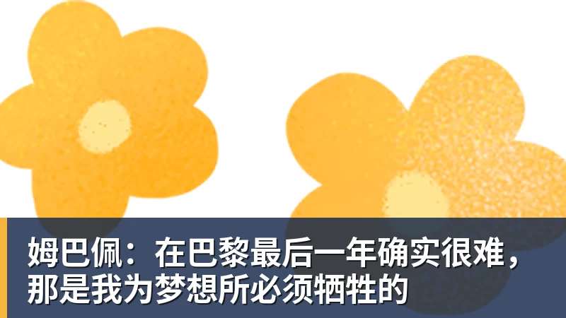 姆巴佩：在巴黎最后一年确实很难，那是我为梦想所必须牺牲的