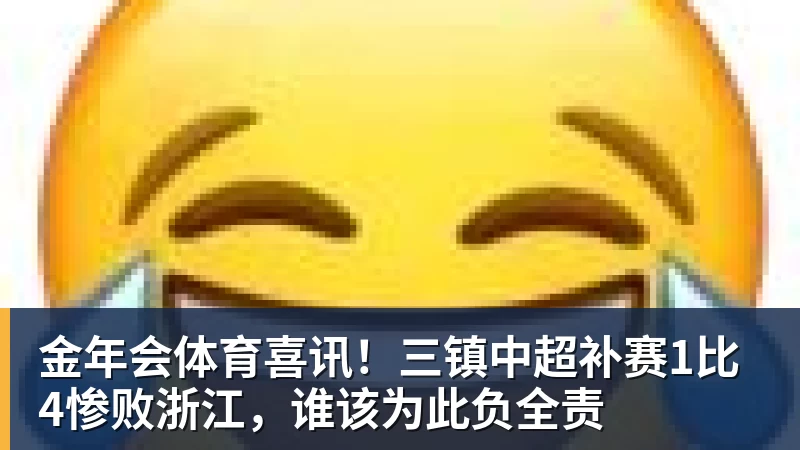 金年会体育喜讯！三镇中超补赛1比4惨败浙江，谁该为此负全责