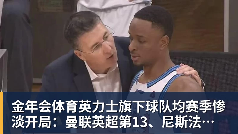 金年会体育英力士旗下球队均赛季惨淡开局：曼联英超第13、尼斯法甲垫底