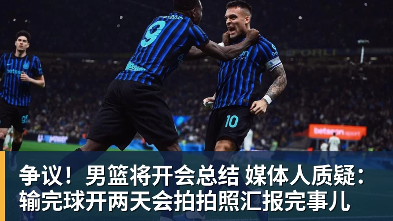 金年会体育争议！男篮将开会总结 媒体人质疑：输完球开两天会拍拍照汇报完事儿