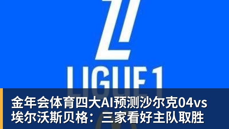 金年会体育四大AI预测沙尔克04vs埃尔沃斯贝格：三家看好主队取胜