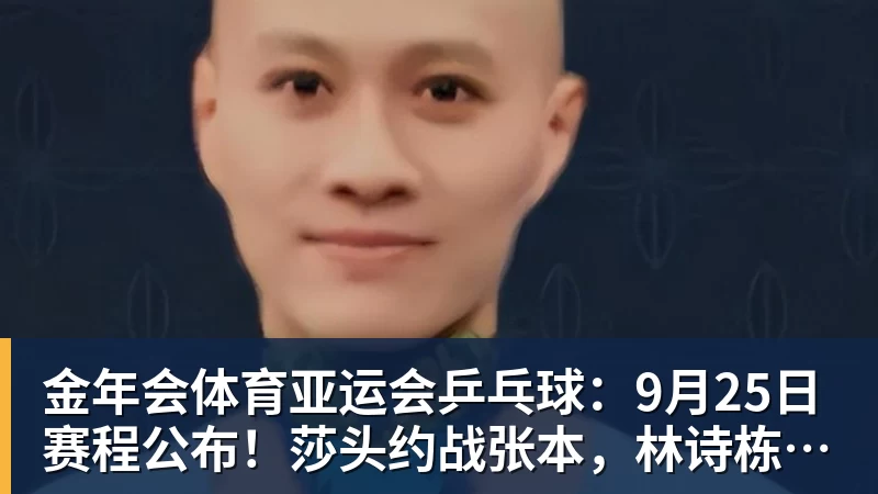 金年会体育亚运会乒乓球：9月25日赛程公布！莎头约战张本，林诗栋或一日5战