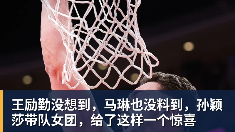 王励勤没想到，马琳也没料到，孙颖莎带队女团，给了这样一个惊喜
