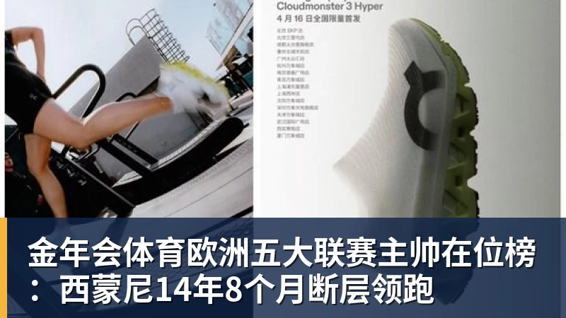 金年会体育欧洲五大联赛主帅在位榜：西蒙尼14年8个月断层领跑