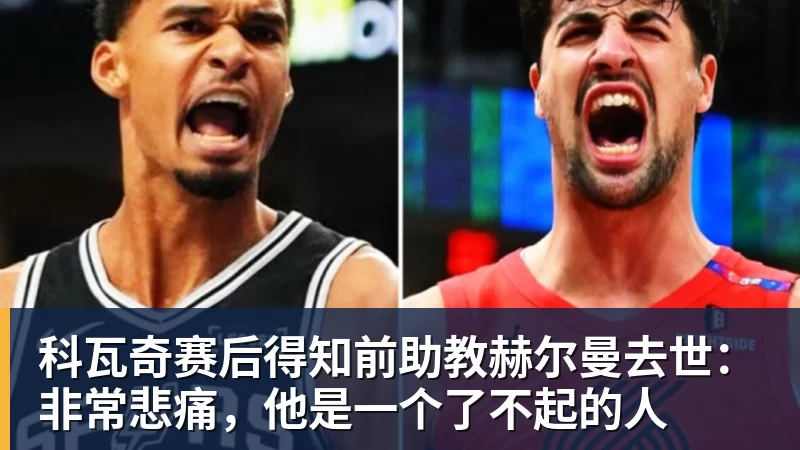 科瓦奇赛后得知前助教赫尔曼去世：非常悲痛，他是一个了不起的人