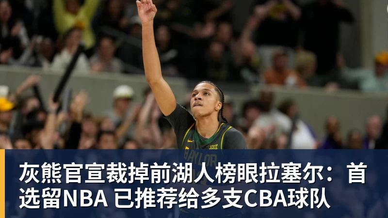 灰熊官宣裁掉前湖人榜眼拉塞尔：首选留NBA 已推荐给多支CBA球队