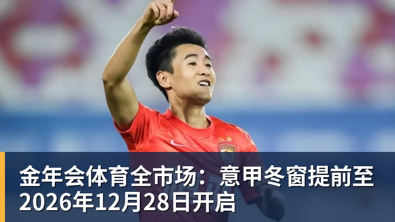 金年会体育全市场：意甲冬窗提前至2026年12月28日开启