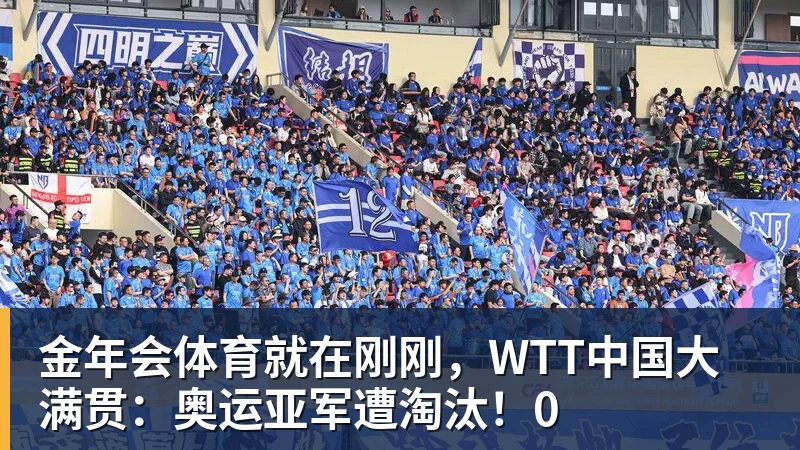 金年会体育就在刚刚，WTT中国大满贯：奥运亚军遭淘汰！0