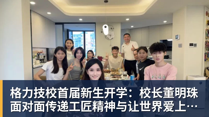 格力技校首届新生开学：校长董明珠面对面传递工匠精神与让世界爱上中国造的价值观