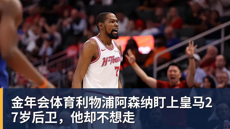金年会体育利物浦阿森纳盯上皇马27岁后卫，他却不想走