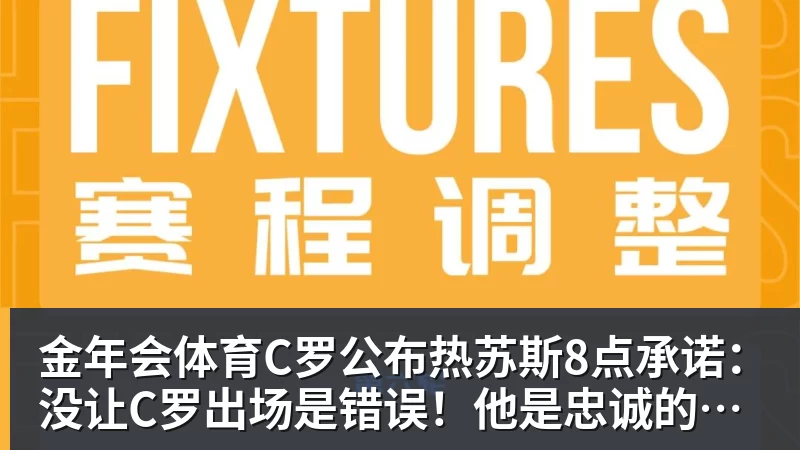金年会体育C罗公布热苏斯8点承诺：没让C罗出场是错误！他是忠诚的职业模范