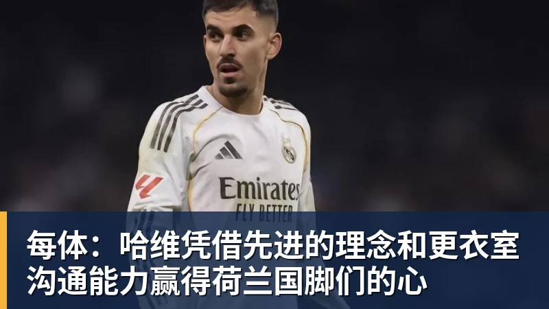 每体：哈维凭借先进的理念和更衣室沟通能力赢得荷兰国脚们的心