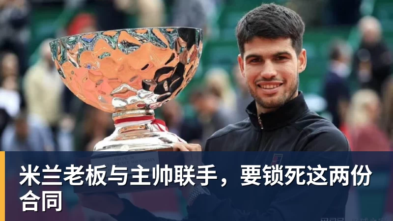 米兰老板与主帅联手，要锁死这两份合同
