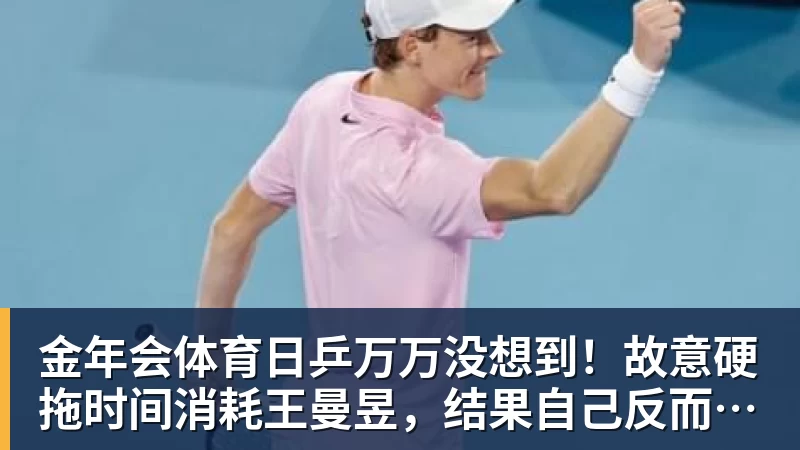 金年会体育日乒万万没想到！故意硬拖时间消耗王曼昱，结果自己反而先栽了