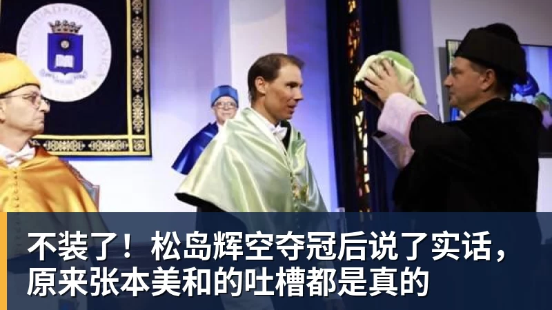 不装了！松岛辉空夺冠后说了实话，原来张本美和的吐槽都是真的