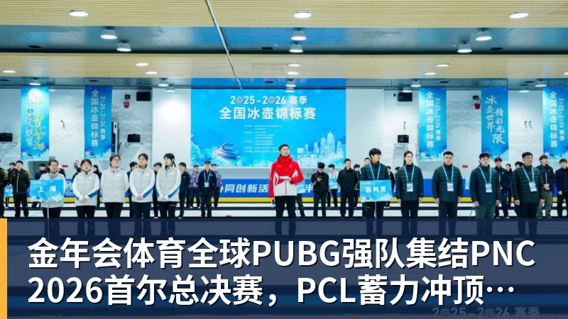 金年会体育全球PUBG强队集结PNC2026首尔总决赛，PCL蓄力冲顶历史佳绩