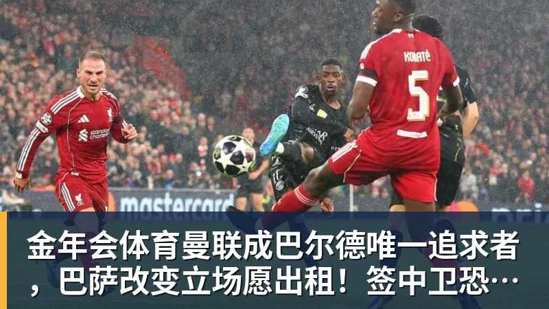 金年会体育曼联成巴尔德唯一追求者，巴萨改变立场愿出租！签中卫恐需花高价