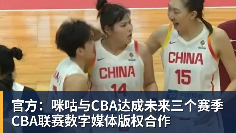 金年会体育官方：咪咕与CBA达成未来三个赛季CBA联赛数字媒体版权合作