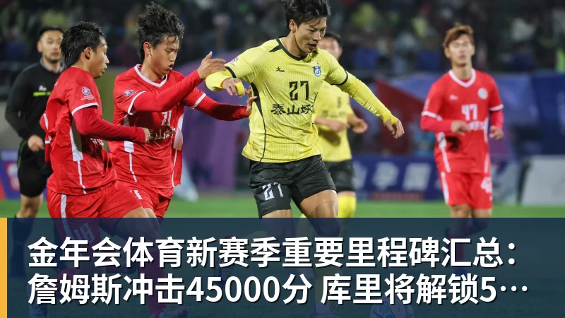 金年会体育新赛季重要里程碑汇总：詹姆斯冲击45000分 库里将解锁5000记三分