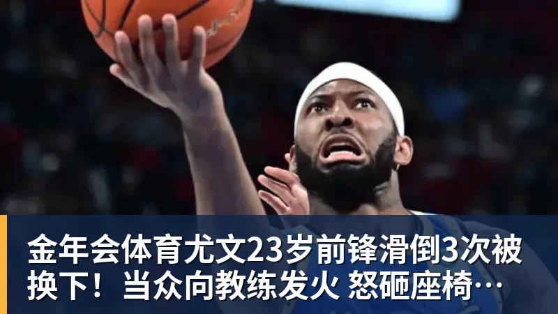 金年会体育尤文23岁前锋滑倒3次被换下！当众向教练发火 怒砸座椅后直接离场