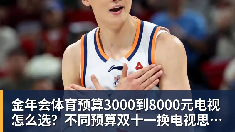 金年会体育预算3000到8000元电视怎么选？不同预算双十一换电视思路看这篇